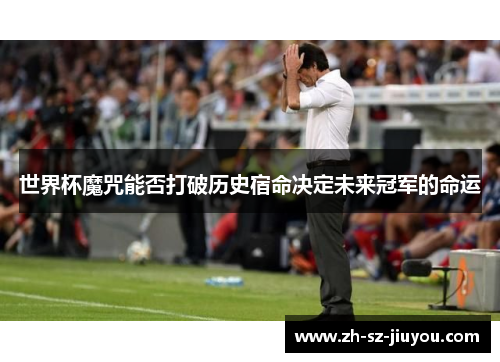 世界杯魔咒能否打破历史宿命决定未来冠军的命运 世界杯魔咒能否打破历史宿命决定未来冠军的命运