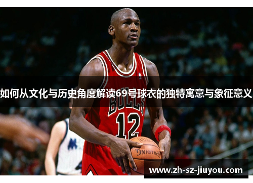 如何从文化与历史角度解读69号球衣的独特寓意与象征意义
