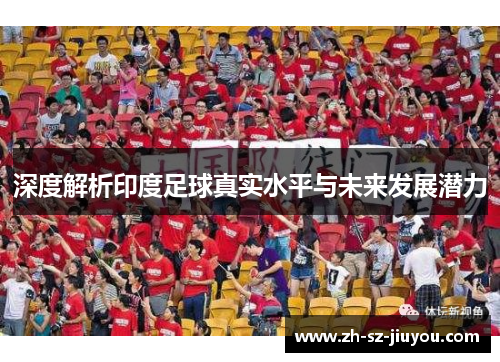 深度解析印度足球真实水平与未来发展潜力