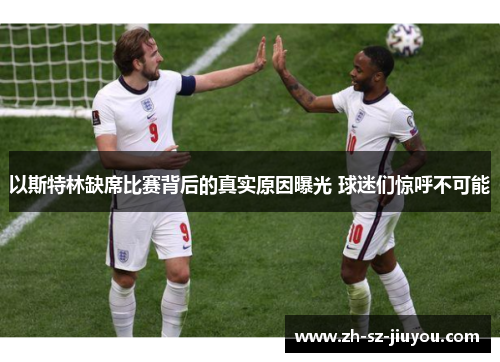 以斯特林缺席比赛背后的真实原因曝光 球迷们惊呼不可能 以斯特林缺席比赛背后的真实原因曝光 球迷们惊呼不可能