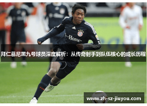 拜仁慕尼黑九号球员深度解析：从传奇射手到队伍核心的成长历程