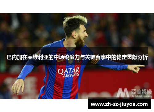 巴内加在塞维利亚的中场统治力与关键赛事中的稳定贡献分析