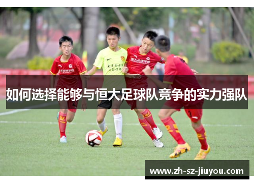 如何选择能够与恒大足球队竞争的实力强队