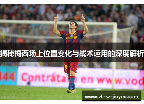 揭秘梅西场上位置变化与战术运用的深度解析