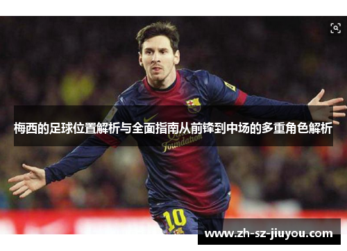 梅西的足球位置解析与全面指南从前锋到中场的多重角色解析