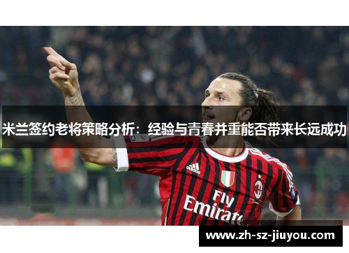 米兰签约老将策略分析：经验与青春并重能否带来长远成功
