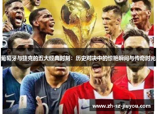 葡萄牙与捷克的五大经典时刻：历史对决中的惊艳瞬间与传奇时光