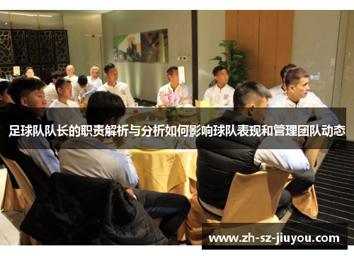 足球队队长的职责解析与分析如何影响球队表现和管理团队动态 足球队队长的职责解析与分析如何影响球队表现和管理团队动态
