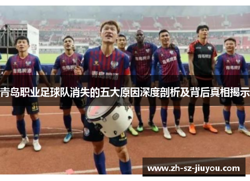 青岛职业足球队消失的五大原因深度剖析及背后真相揭示
