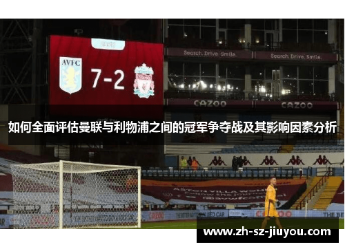 如何全面评估曼联与利物浦之间的冠军争夺战及其影响因素分析