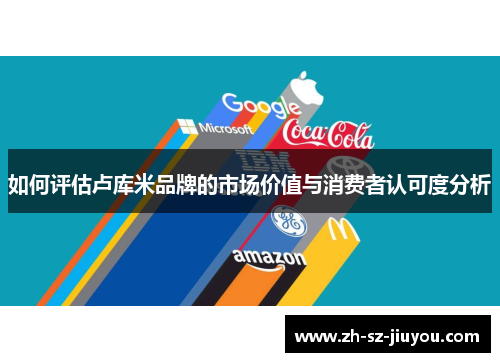 如何评估卢库米品牌的市场价值与消费者认可度分析 如何评估卢库米品牌的市场价值与消费者认可度分析