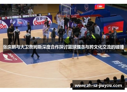 张庆鹏与大卫詹姆斯深度合作探讨篮球理念与跨文化交流的碰撞 张庆鹏与大卫詹姆斯深度合作探讨篮球理念与跨文化交流的碰撞