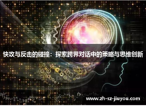 快攻与反击的碰撞:探索跨界对话中的策略与思维创新 快攻与反击的碰撞:探索跨界对话中的策略与思维创新