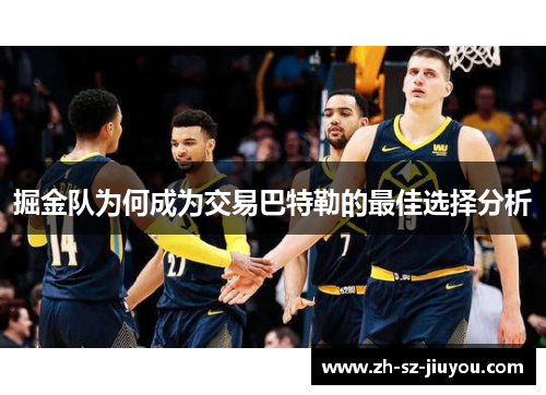 掘金队为何成为交易巴特勒的最佳选择分析 掘金队为何成为交易巴特勒的最佳选择分析