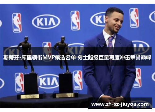 斯蒂芬·库里领衔MVP候选名单 勇士超级巨星再度冲击荣誉巅峰 斯蒂芬·库里领衔MVP候选名单 勇士超级巨星再度冲击荣誉巅峰