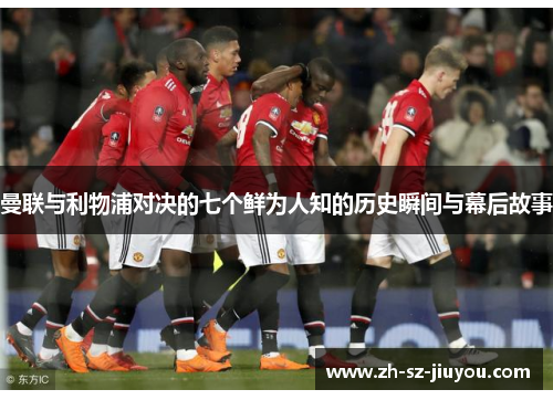 曼联与利物浦对决的七个鲜为人知的历史瞬间与幕后故事 曼联与利物浦对决的七个鲜为人知的历史瞬间与幕后故事