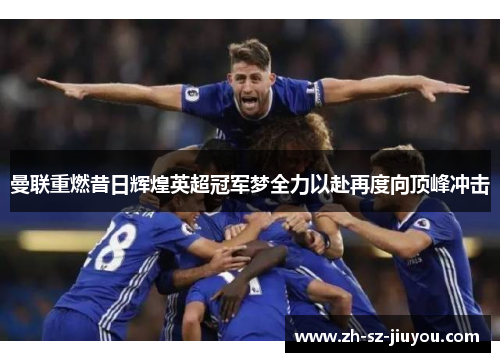 曼联重燃昔日辉煌英超冠军梦全力以赴再度向顶峰冲击