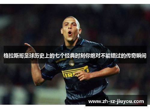 格拉斯哥足球历史上的七个经典时刻你绝对不能错过的传奇瞬间 格拉斯哥足球历史上的七个经典时刻你绝对不能错过的传奇瞬间