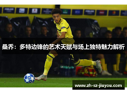 桑乔：多特边锋的艺术天赋与场上独特魅力解析