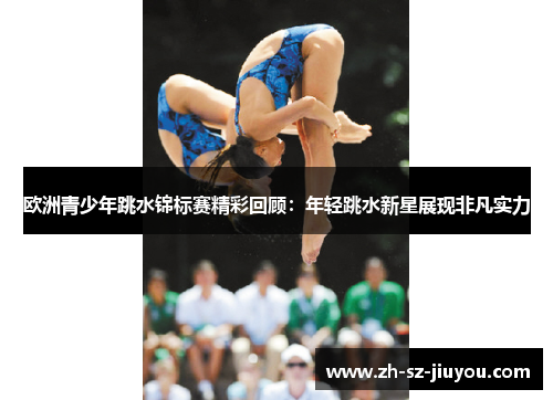 欧洲青少年跳水锦标赛精彩回顾：年轻跳水新星展现非凡实力