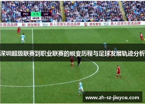 深圳超级联赛到职业联赛的蜕变历程与足球发展轨迹分析