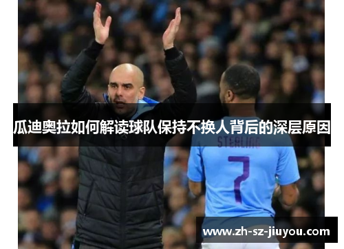 瓜迪奥拉如何解读球队保持不换人背后的深层原因 瓜迪奥拉如何解读球队保持不换人背后的深层原因