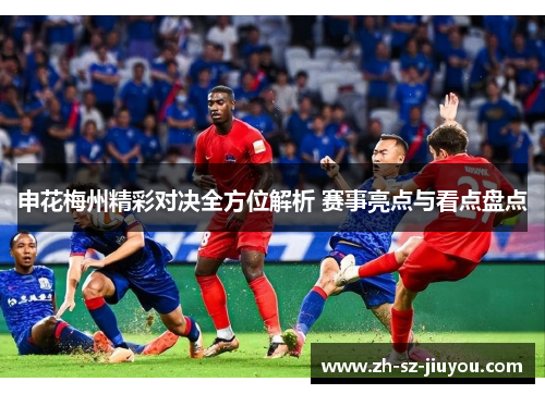 申花梅州精彩对决全方位解析 赛事亮点与看点盘点