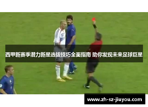 西甲新赛季潜力新星选拔技巧全面指南 助你发现未来足球巨星