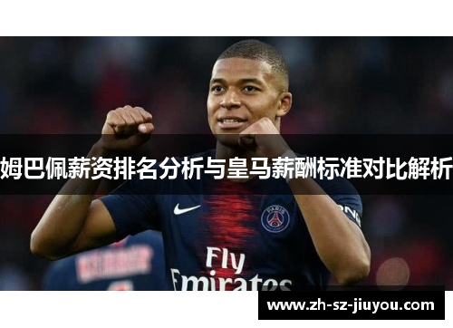 姆巴佩薪资排名分析与皇马薪酬标准对比解析