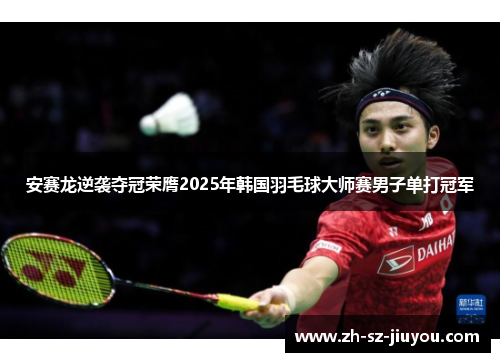 安赛龙逆袭夺冠荣膺2025年韩国羽毛球大师赛男子单打冠军