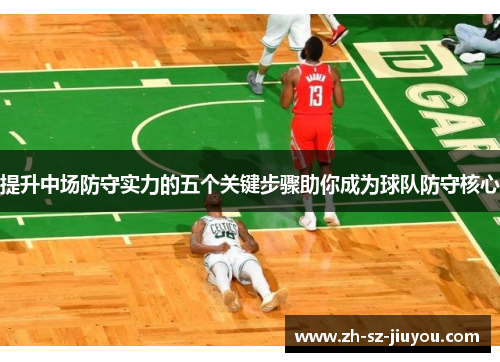 提升中场防守实力的五个关键步骤助你成为球队防守核心 提升中场防守实力的五个关键步骤助你成为球队防守核心