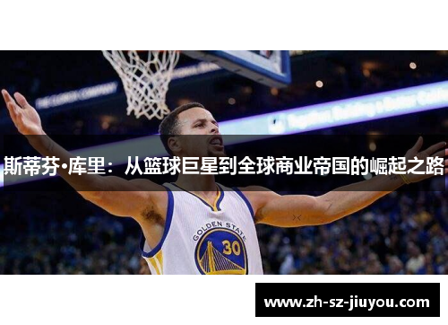斯蒂芬·库里:从篮球巨星到全球商业帝国的崛起之路 斯蒂芬·库里:从篮球巨星到全球商业帝国的崛起之路