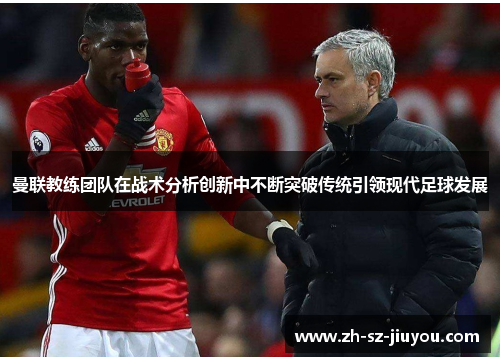 曼联教练团队在战术分析创新中不断突破传统引领现代足球发展 曼联教练团队在战术分析创新中不断突破传统引领现代足球发展