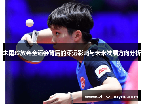 朱雨玲放弃全运会背后的深远影响与未来发展方向分析 朱雨玲放弃全运会背后的深远影响与未来发展方向分析