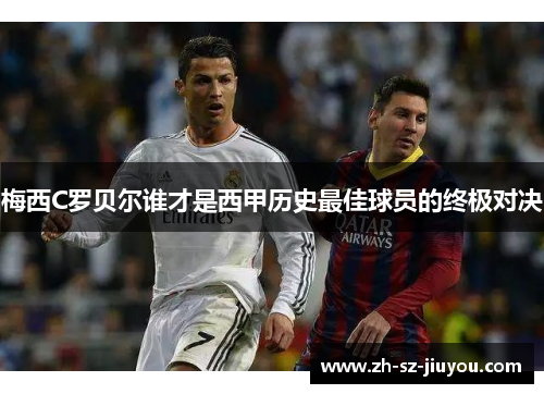 梅西C罗贝尔谁才是西甲历史最佳球员的终极对决
