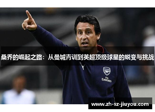 桑乔的崛起之路：从曼城青训到英超顶级球星的蜕变与挑战