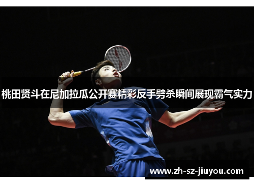 桃田贤斗在尼加拉瓜公开赛精彩反手劈杀瞬间展现霸气实力 桃田贤斗在尼加拉瓜公开赛精彩反手劈杀瞬间展现霸气实力