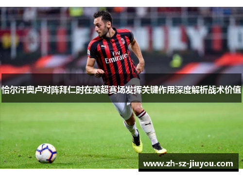 恰尔汗奥卢对阵拜仁时在英超赛场发挥关键作用深度解析战术价值