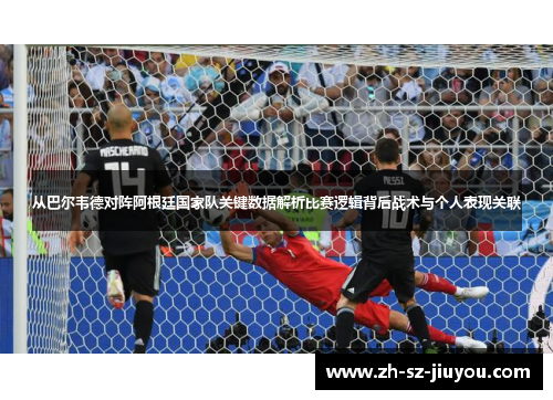 从巴尔韦德对阵阿根廷国家队关键数据解析比赛逻辑背后战术与个人表现关联