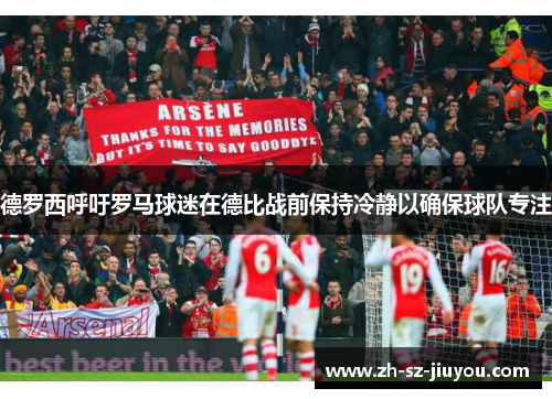 德罗西呼吁罗马球迷在德比战前保持冷静以确保球队专注