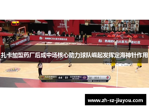 扎卡加盟药厂后成中场核心助力球队崛起发挥定海神针作用