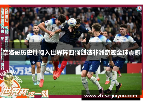 摩洛哥历史性闯入世界杯四强创造非洲奇迹全球震撼