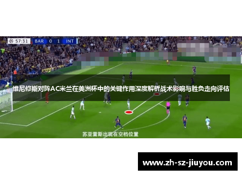 维尼修斯对阵AC米兰在美洲杯中的关键作用深度解析战术影响与胜负走向评估 维尼修斯对阵AC米兰在美洲杯中的关键作用深度解析战术影响与胜负走向评估