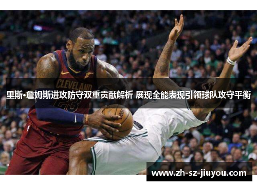里斯·詹姆斯进攻防守双重贡献解析 展现全能表现引领球队攻守平衡 里斯·詹姆斯进攻防守双重贡献解析 展现全能表现引领球队攻守平衡
